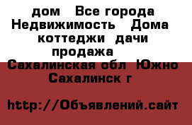 дом - Все города Недвижимость » Дома, коттеджи, дачи продажа   . Сахалинская обл.,Южно-Сахалинск г.
